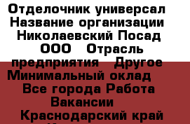 Отделочник-универсал › Название организации ­ Николаевский Посад, ООО › Отрасль предприятия ­ Другое › Минимальный оклад ­ 1 - Все города Работа » Вакансии   . Краснодарский край,Кропоткин г.